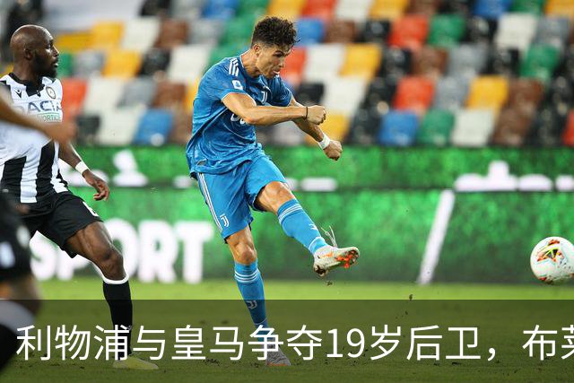 利物浦与皇马争夺19岁后卫，布莱顿标价达1亿英镑