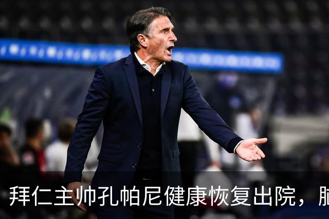 拜仁主帅孔帕尼健康恢复出院，脑膜刺激引发昏厥