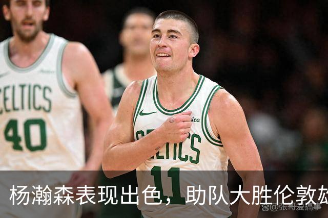杨瀚森表现出色，助队大胜伦敦雄狮