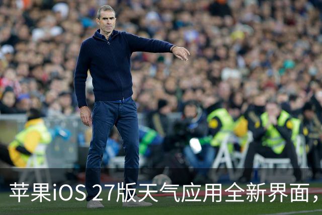 苹果iOS 27版天气应用全新界面，带来降水与风力预报功能
